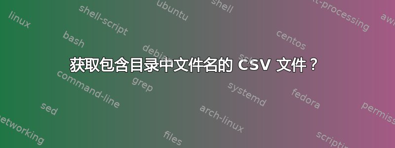 获取包含目录中文件名的 CSV 文件？