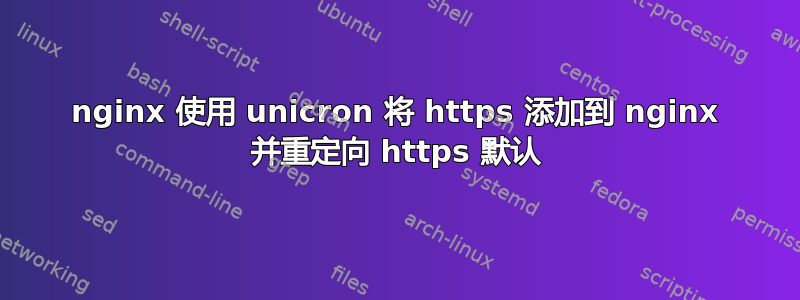 nginx 使用 unicron 将 https 添加到 nginx 并重定向 https 默认