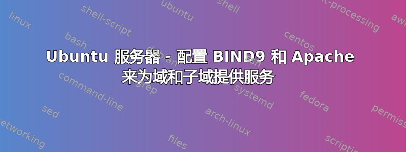 Ubuntu 服务器 - 配置 BIND9 和 Apache 来为域和子域提供服务 