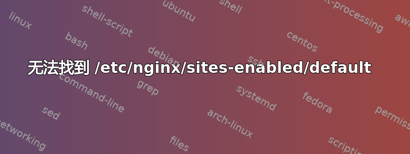 无法找到 /etc/nginx/sites-enabled/default 