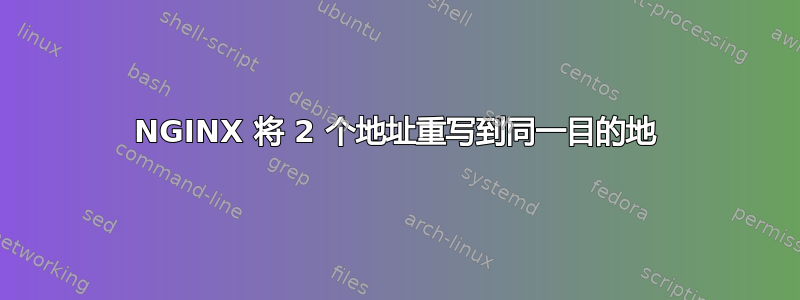 NGINX 将 2 个地址重写到同一目的地