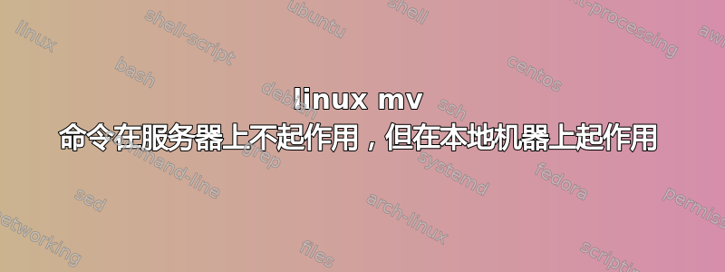 linux mv 命令在服务器上不起作用，但在本地机器上起作用