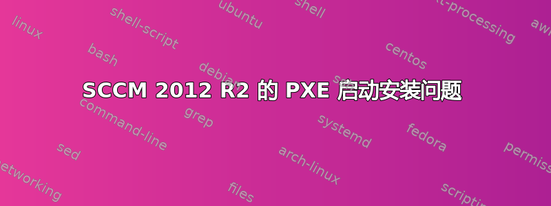 SCCM 2012 R2 的 PXE 启动安装问题