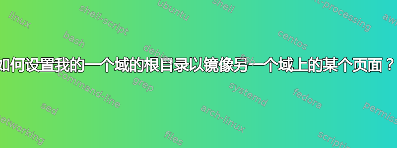 如何设置我的一个域的根目录以镜像另一个域上的某个页面？