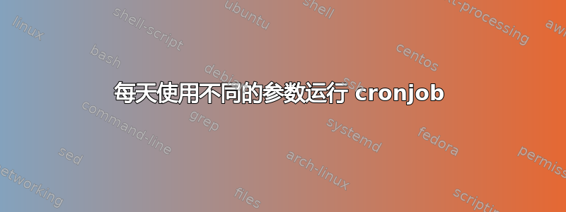 每天使用不同的参数运行 cronjob