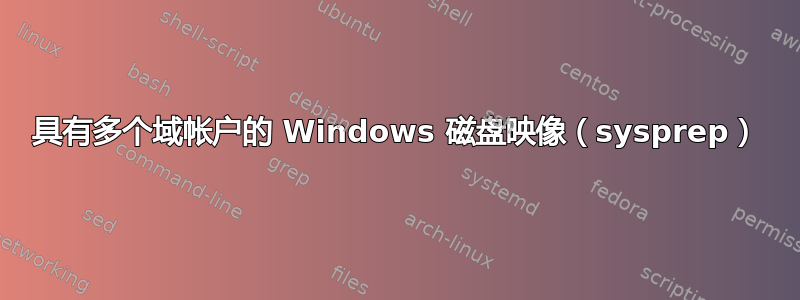 具有多个域帐户的 Windows 磁盘映像（sysprep）