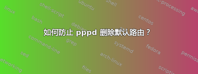 如何防止 pppd 删除默认路由？