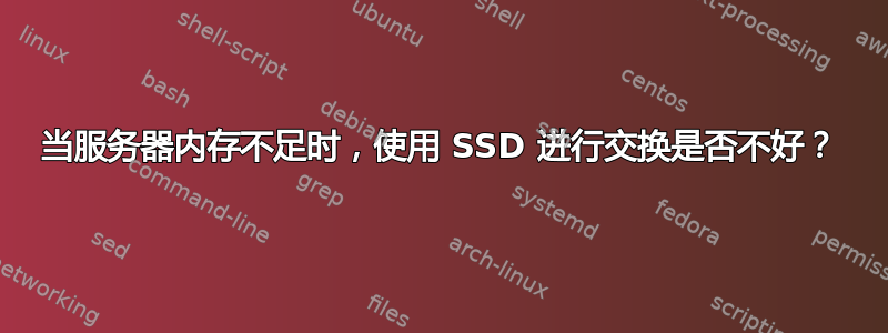 当服务器内存不足时，使用 SSD 进行交换是否不好？