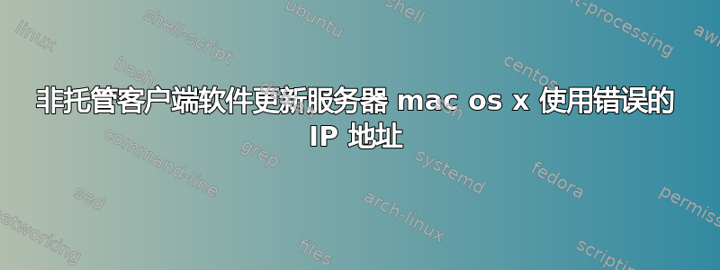 非托管客户端软件更新服务器 mac os x 使用错误的 IP 地址