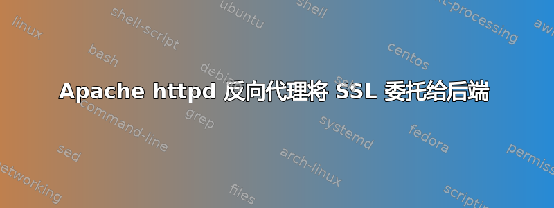 Apache httpd 反向代理将 SSL 委托给后端