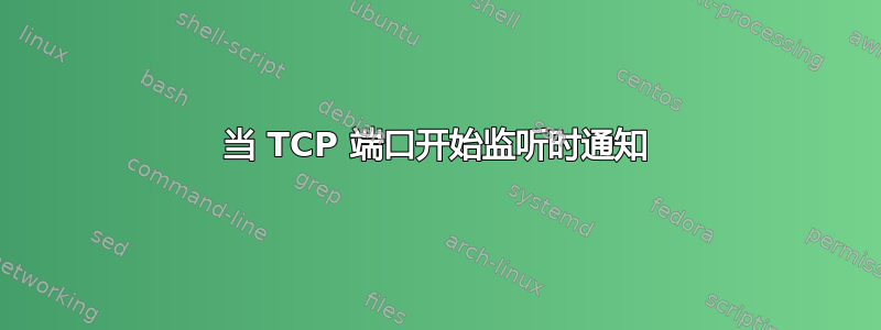 当 TCP 端口开始监听时通知