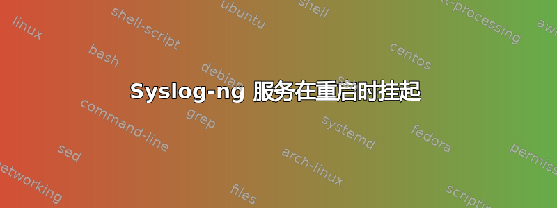 Syslog-ng 服务在重启时挂起