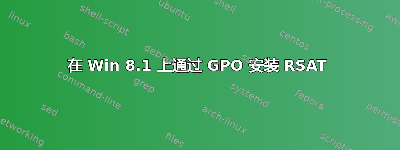 在 Win 8.1 上通过 GPO 安装 RSAT