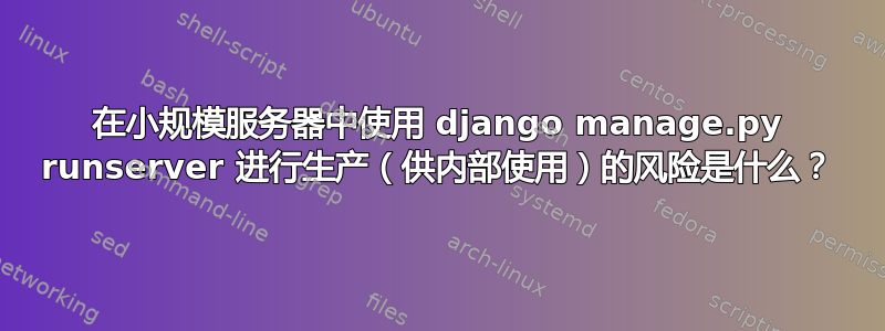 在小规模服务器中使用 django manage.py runserver 进行生产（供内部使用）的风险是什么？