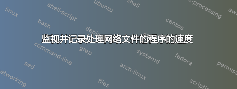 监视并记录处理网络文件的程序的速度