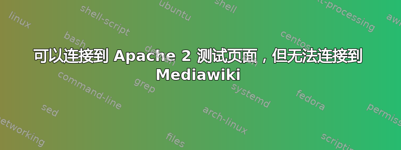 可以连接到 Apache 2 测试页面，但无法连接到 Mediawiki