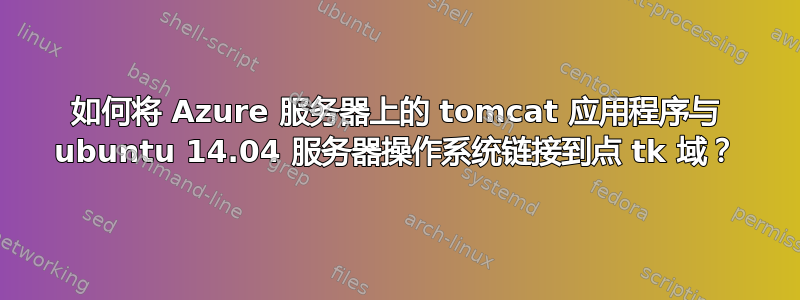 如何将 Azure 服务器上的 tomcat 应用程序与 ubuntu 14.04 服务器操作系统链接到点 tk 域？