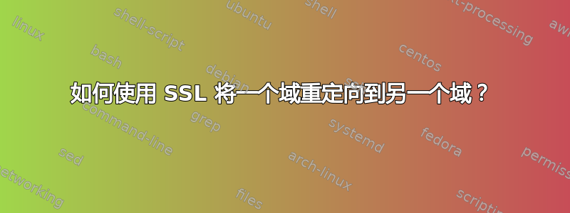 如何使用 SSL 将一个域重定向到另一个域？