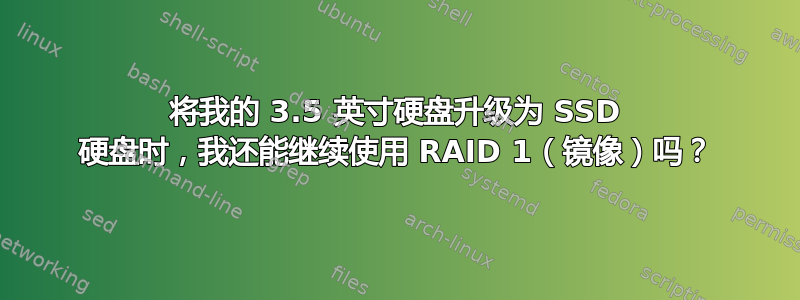 将我的 3.5 英寸硬盘升级为 SSD 硬盘时，我还能继续使用 RAID 1（镜像）吗？