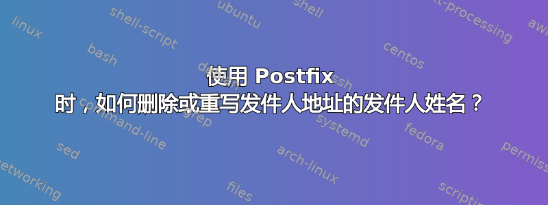 使用 Postfix 时，如何删除或重写发件人地址的发件人姓名？