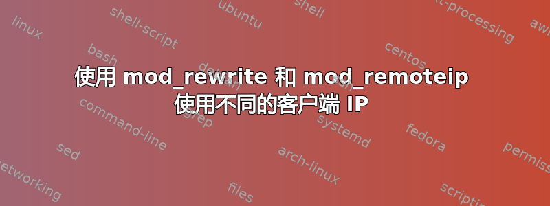 使用 mod_rewrite 和 mod_remoteip 使用不同的客户端 IP