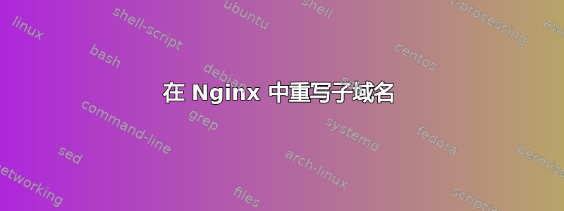 在 Nginx 中重写子域名