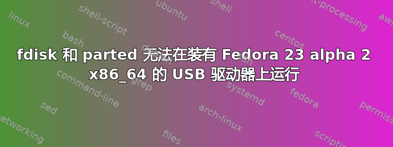 fdisk 和 parted 无法在装有 Fedora 23 alpha 2 x86_64 的 USB 驱动器上运行