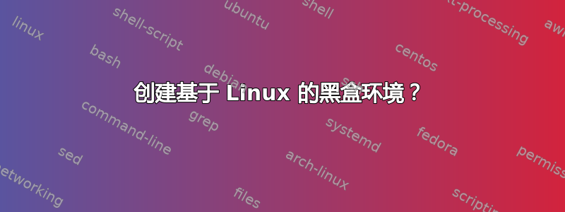 创建基于 Linux 的黑盒环境？