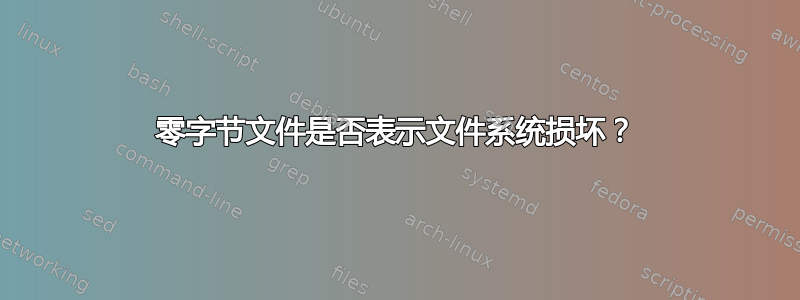 零字节文件是否表示文件系统损坏？