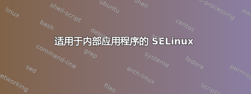 适用于内部应用程序的 SELinux