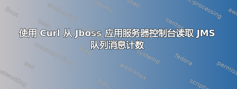 使用 Curl 从 Jboss 应用服务器控制台读取 JMS 队列消息计数