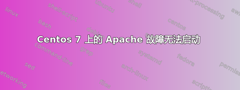 Centos 7 上的 Apache 故障无法启动