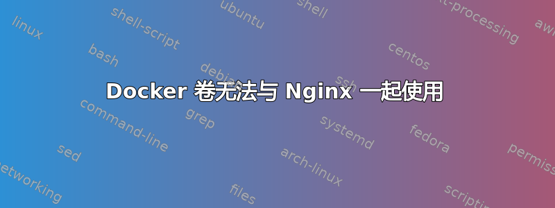 Docker 卷无法与 Nginx 一起使用