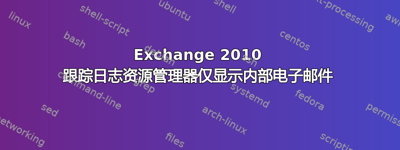 Exchange 2010 跟踪日志资源管理器仅显示内部电子邮件