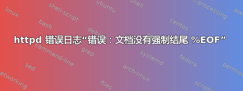 httpd 错误日志“错误：文档没有强制结尾 %EOF”