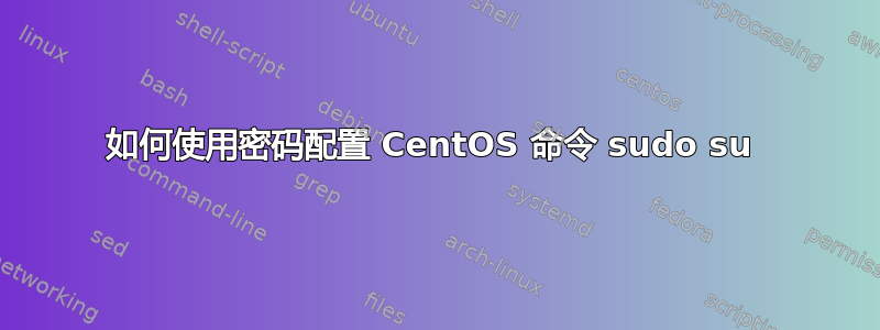 如何使用密码配置 CentOS 命令 sudo su 