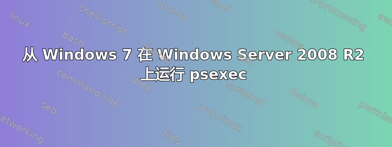 从 Windows 7 在 Windows Server 2008 R2 上运行 psexec