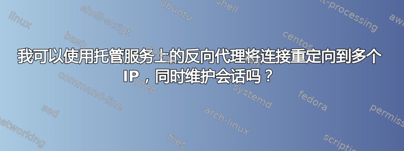 我可以使用托管服务上的反向代理将连接重定向到多个 IP，同时维护会话吗？