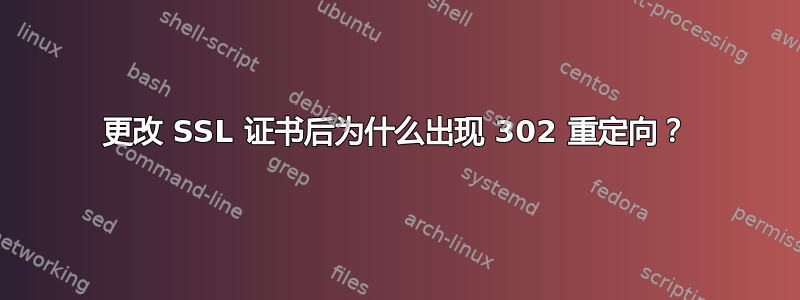 更改 SSL 证书后为什么出现 302 重定向？