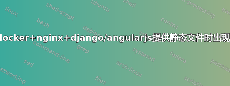 使用docker+nginx+django/angularjs提供静态文件时出现404