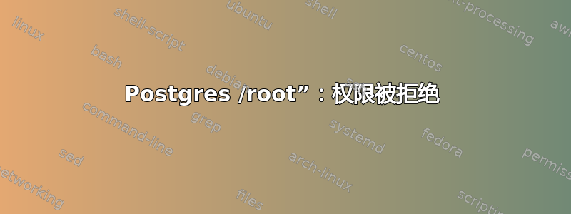 Postgres /root”：权限被拒绝