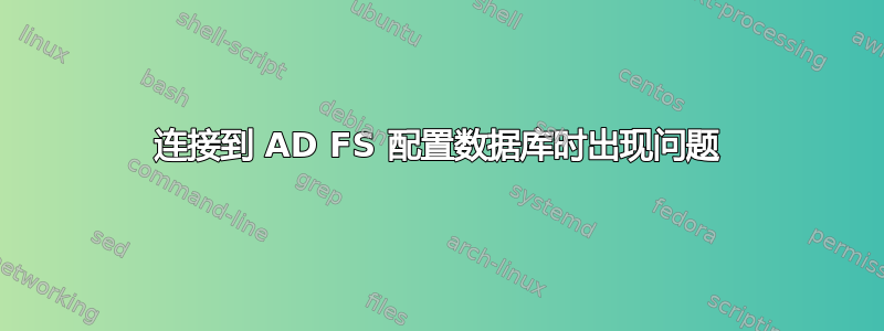 连接到 AD FS 配置数据库时出现问题