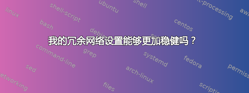 我的冗余网络设置能够更加稳健吗？