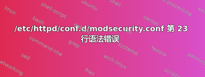 /etc/httpd/conf.d/modsecurity.conf 第 23 行语法错误 