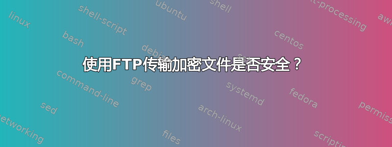 使用FTP传输加密文件是否安全？