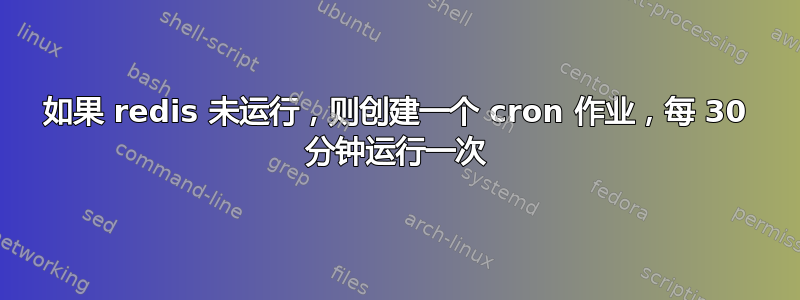 如果 redis 未运行，则创建一个 cron 作业，每 30 分钟运行一次