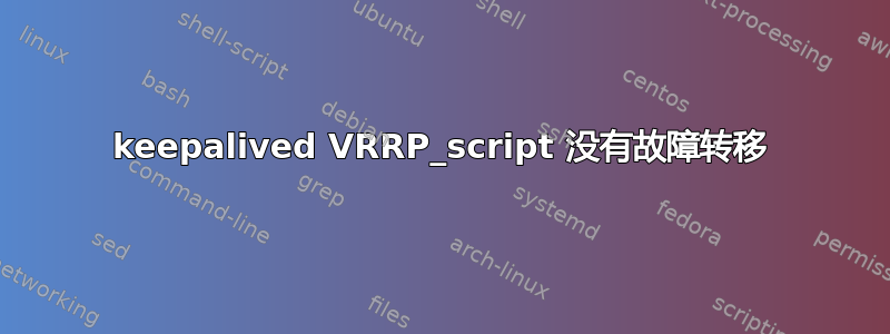 keepalived VRRP_script 没有故障转移