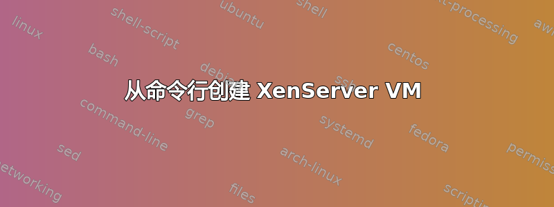 从命令行创建 XenServer VM