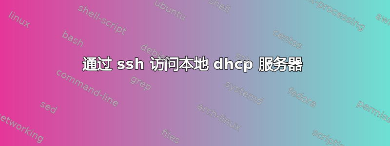 通过 ssh 访问本地 dhcp 服务器