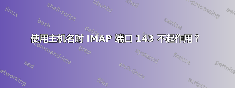 使用主机名时 IMAP 端口 143 不起作用？